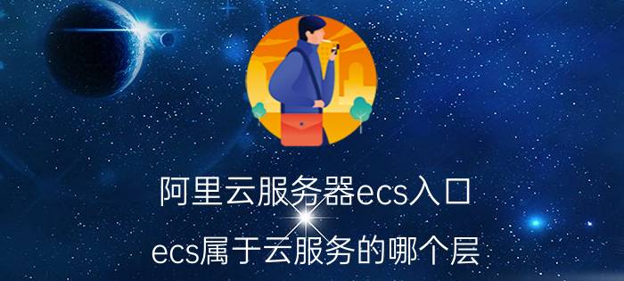 阿里云服务器ecs入口 ecs属于云服务的哪个层？